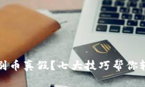 玩区块链怎么辨别币真假？七大技巧帮你轻松识别虚假币种
