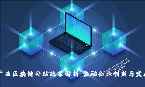 广西区块链补贴政策解析：激励企业创新与发展