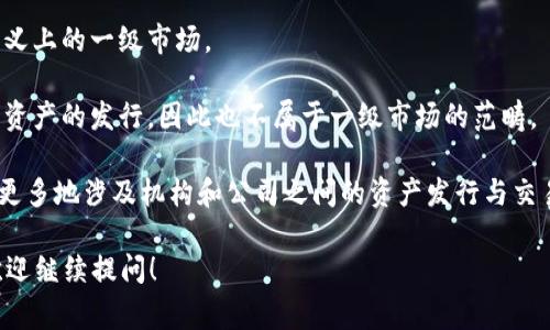 TPWallet 是一个去中心化的钱包，专注于多链资产的管理和交易。通常情况下，去中心化钱包不被视为一级市场。在金融市场中，一级市场通常指的是新发行证券的市场，比如初次公开募股（IPO）等。而去中心化钱包主要为用户提供数字资产的存储、管理和交易服务，通常与二级市场，即已发行资产的交易市场相关。

为了更好地了解 TPWallet 的定位，可以总结以下几点：

1. **去中心化特性**：TPWallet 允许用户直接管理其资产，不需要依赖于中心化的金融机构，这种去中心化的特性使其不属于传统意义上的一级市场。

2. **多链支持**：TPWallet 支持多种区块链资产，使得用户可以在一个平台上管理不同链上的数字货币。这种功能的实现并不涉及新资产的发行，因此也不属于一级市场的范畴。

3. **用户互动**：TPWallet 的使用主要是由用户发起的，例如存储、转账和交易。这与传统一级市场的结构有明显区别，因为一级市场更多地涉及机构和公司之间的资产发行与交易。

总的来说，TPWallet 更适合被视作一个去中心化的资产管理工具，而非一级市场。如果你有其他关于数字资产或区块链技术的问题，欢迎继续提问！