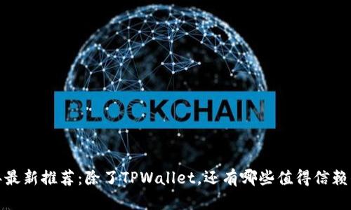 2023年最新推荐：除了TPWallet，还有哪些值得信赖的钱包？