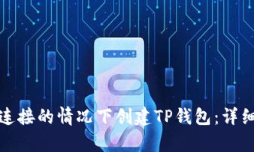 如何在没有网络连接的情况下创建TP钱包：详细教程与实用技巧