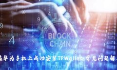 如何在华为手机上成功安装TPWallet：常见问题解决