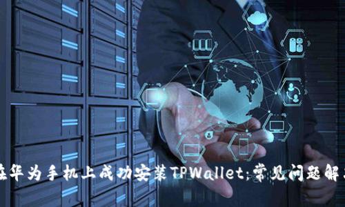 如何在华为手机上成功安装TPWallet：常见问题解决指南