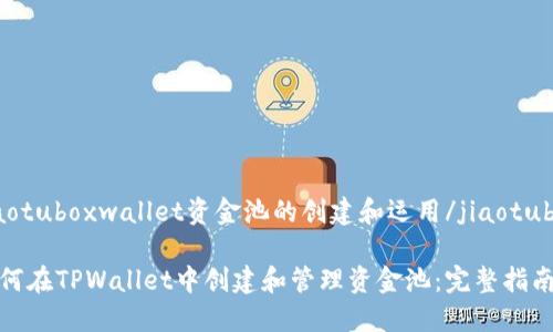 jiaotuboxwallet资金池的创建和运用/jiaotubox

如何在TPWallet中创建和管理资金池：完整指南