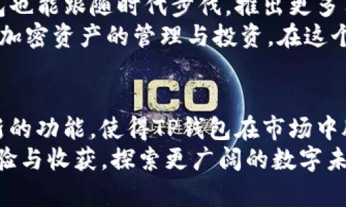 jiaotiTP钱包：数字资产管理的创新平台，安全与便捷并存/jiaoti
TP钱包, 数字资产, 钱包安全, 区块链技术/guanjianci

引言
在数字资产快速发展的时代，人们对安全、高效的数字钱包需求日益增长。TP钱包的出现，正是为了满足这一市场需求。TP钱包不仅为用户提供了一个安全便捷的数字资产管理平台，更在区块链技术的基础上，推出了一系列创新性功能，极大提升了用户体验。

TP钱包的独特性
TP钱包的最大卖点在于其独特的安全机制。与市面上许多钱包不同，TP钱包采用了多重加密技术，确保用户资产不被盗取。设计团队从用户的角度出发，在界面友好性、操作便捷性以及安全性等方面进行了全方位的考虑。
不仅如此，TP钱包还支持多种数字货币存储，包括比特币、以太坊以及其他主流的山寨币，用户可以方便地进行多种资产的管理。在这个数字时代，资产的多样性已成为一种常态，而TP钱包正是为了迎合这一需求。

安全第一：多重保护机制
安全性是数字钱包最为关键的功能。TP钱包为用户提供了多重保护机制。首先，用户在登录时需要进行身份验证，这增强了账户的安全性。此外，TP钱包还支持两步验证，用户在进行重要操作时，可以通过手机接收验证码，提高安全性。
TP钱包的设计团队在不断安全策略，以应对不断变化的网络安全环境。通过定期更新算法和安全协议，TP钱包确保用户资产始终处于安全状态。

用户体验的提升：简洁与高效
用户体验是TP钱包另一大亮点。与其他复杂的数字钱包相比，TP钱包的界面设计，易于操作。即使是初次接触区块链和数字资产的用户，也能迅速上手，完成交易或资产管理。
在TP钱包中，用户可以快速找到自己想要的功能，无需在复杂的选项中徘徊。所有功能模块都经过合理布局，让用户可以在最短的时间内完成目标，这种高效的设计充分体现了TP钱包对用户需求的深入理解。

创新功能：实时数据更新与市场分析
TP钱包不仅仅是一个存储和交易的平台，它还引入了一些独特的创新功能，比如实时数据更新与市场分析。用户在使用TP钱包时，可以随时查看最新的市场动态，获取一手的投资信息。
通过数据分析，TP钱包能够为用户提供个性化的投资建议，帮助他们在市场波动中做出更加明智的决策。这种与市场无缝连接的能力，为用户提供了极大的便利。

社区与支持：无穷的后援
TP钱包不仅注重产品本身，也十分重视用户的反馈与社区的建设。作为一款优秀的产品，TP钱包拥有一个活跃的用户社区，用户可以在这里分享经验，讨论问题，互相帮助。
此外，TP钱包的官方团队会定期与社区进行互动，听取用户的建议和意见，并根据用户的反馈不断产品。这种良好的用户互动机制，使得TP钱包始终能在激烈的市场竞争中保持一席之地。

面向未来的愿景：不断创新与发展
在这个快速发展的行业中，TP钱包始终保持着创新的姿态。团队对未来充满信心，他们相信，随着区块链技术的不断演进，TP钱包也能跟随时代步伐，推出更多符合用户需求的功能与服务。
团队表示，未来将逐步扩展钱包支持的币种，同时引入更多金融服务，比如去中心化金融（DeFi）功能，让用户可以更方便地进行加密资产的管理与投资。在这个数字化转型的浪潮中，TP钱包将始终处于创新的前沿。

结语
TP钱包的出现，为广大用户提供了一个安全、便捷、高效的数字资产管理平台。其独特的安全机制、友好的用户体验以及不断创新的功能，使得TP钱包在市场中脱颖而出。未来，TP钱包不仅将继续为用户提供服务，也将积极探索新的可能性与方向，与用户一同迎接数字资产管理的新时代。
走进区块链的世界，选择TP钱包，为你的数字资产保驾护航。同样，加入TP钱包的用户社区，成为这个大家庭的一员，分享你的经验与收获，探索更广阔的数字未来。