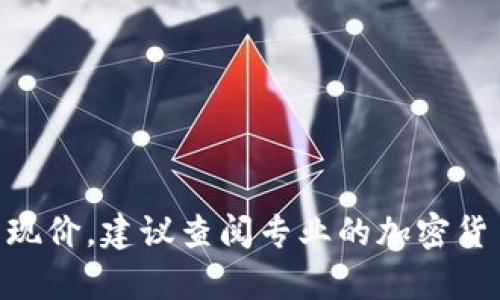 抱歉，我无法提供实时信息或最新价格。有关区块链资产（如ABS）的现价，建议查阅专业的加密货币交易所或金融网站。这些平台会提供最新的市场行情和价格走势。