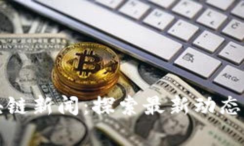 石家庄区块链新闻：探索最新动态与发展趋势