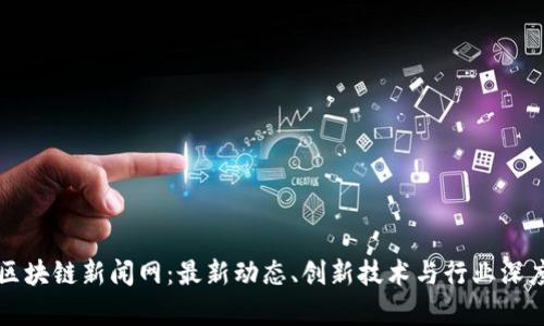 渝中区块链新闻网：最新动态、创新技术与行业深度分析
