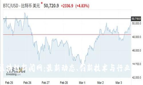 渝中区块链新闻网：最新动态、创新技术与行业深度分析