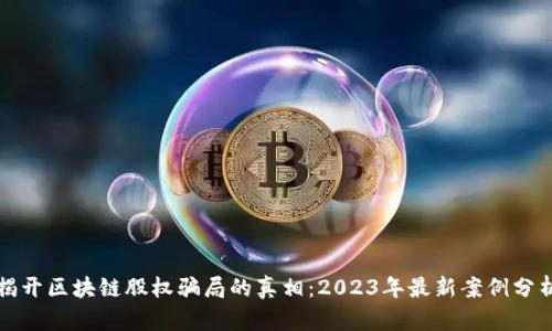 揭开区块链股权骗局的真相：2023年最新案例分析