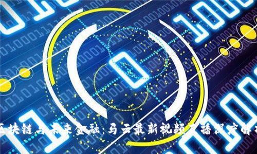 区块链与未来金融：马云最新视频直播深度解析