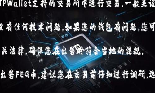 要查询TPWallet中的FEG币是否还能出售，您需要考虑以下几个方面：

1. **市场动态**：查看当前的加密货币市场行情，包括FEG币的价格走势。您可以通过各种加密货币交易所或者是行情网站来获取最新的信息。

2. **交易所列表**：确认您持有的FEG币是否在TPWallet支持的交易所中进行交易。一般来说，某些加密货币并非在所有交易所都有流动性。

3. **钱包状态**：确保您的TPWallet正常运行，没有任何技术问题。如果您的钱包有问题，您可能无法出售您的币。

4. **法律法规**：了解您所在地区的加密货币相关法律，确保您在出售时符合当地的法规。

如果以上条件都满足，您应该可以在TPWallet中出售FEG币。建议您在交易前仔细进行调研，选择合适的时机和交易平台。