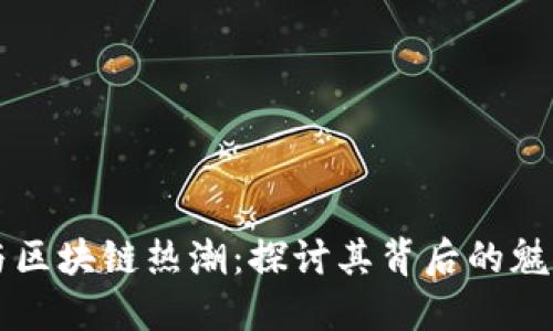虚拟币与区块链热潮：探讨其背后的魅力与创新