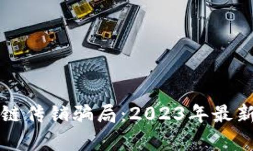 揭露区块链传销骗局：2023年最新案例分析