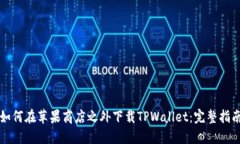 如何在苹果商店之外下载TPWallet：完整指南