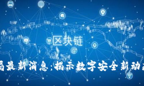 区块链公安局最新消息：揭示数字安全新动态与监管创新