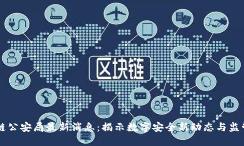区块链公安局最新消息：揭示数字安全新动态与监管创新