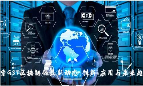 探索GST区块链的最新动态：创新、应用与未来趋势