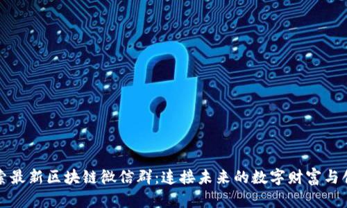 探索最新区块链微信群：连接未来的数字财富与创新