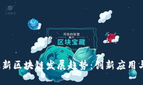 2023年全国最新区块链发展趋势：创新应用与监管前景分析