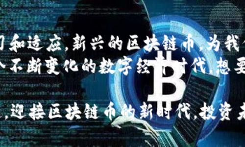   2023年最新区块链币推荐：投资未来的数字货币新选择 / 

 guanjianci 区块链币, 最新数字货币, 投资选择, 数字资产 /guanjianci 

引言：数字资产的崛起
随着科技的迅猛发展，数字货币已经逐渐成为现代金融的重要组成部分。区块链技术不断演进，各种新兴的区块链币层出不穷，引发了无数投资者和技术爱好者的关注。在瞬息万变的市场中，如何选择合适的投资标的，成为了一个重要课题。

2023年区块链币的市场趋势
在经历了2018年的寒冬之后，区块链技术迎来了新的春天。伴随着去中心化金融（DeFi）和非同质化代币（NFT）的兴起，各种新型数字货币也应运而生。这些新兴项目不仅吸引了大量投资者，还给整个加密货币市场带来了新的活力。

新兴区块链币的独特卖点
市场上的新兴区块链币，无一不具有独特的卖点。比如，某些项目通过创新的算法提高了交易速度，另一些则通过能效比降低了挖矿成本。这些特性使得它们在区块链世界中占有一席之地。

以下是2023年比较有潜力的几种区块链币

h41. XYZ币：做强去中心化金融的佼佼者/h4
XYZ币在去中心化金融领域获得了极大的关注。它通过独特的智能合约机制，允许用户之间无需第三方中介进行交易，极大地降低了交易成本。同时，XYZ币的治理机制也鼓励持币者参与项目决策，增强了用户的参与感和归属感。

h42. ABC币：绿色矿业的代表/h4
环保始终是当今社会的热门话题，而ABC币则致力于通过绿色矿业技术来减少区块链网络的碳足迹。该项目使用可再生能源驱动矿机，通过这一创新，ABC币不仅节省了能源成本，还为用户提供了更可持续的投资选择。

h43. DEF币：跨境支付的未来/h4
在全球化背景下，跨境支付的需求日益增加。DEF币通过其快速、低成本的支付解决方案，解决了传统支付方式的痛点。它的强大网络和流动性确保了用户能够快速完成跨国交易，极大地提升了使用体验。

h44. GHI币：为NFT市场赋能/h4
NFT作为近年来最热门的话题之一，吸引了众多创作者和投资者。而GHI币则为这一市场提供了强大的技术支持，支持跨平台的NFT交易。通过创新的协议，GHI币实现了NFT资产的流转，使用户能够在不同平台上自由买卖。

投资区块链币的风险与收益
尽管新兴区块链币带来了丰富的投资机会，但也伴随着不可忽视的风险。市场波动性大，投资者需要对每个项目进行深入分析，评估其长期发展的潜力和稳定性。
在进行投资决策时，应充分了解项目的背景、团队实力、技术创新等因素。同时，投资者也要保持理性，避免因为市场的短期波动而做出情绪化决策。

如何选择合适的区块链币进行投资
选择适合自己的区块链币需要理性的思考和谨慎的方法。首先，了解项目的目标和愿景是关键。其次，考量团队的资历、技术实力以及社区的活跃度，都是判断项目潜力的重要依据。
另外，做好投资组合的多元化也至关重要。通过不同行业和市场方向的投资，可以有效降低风险，并在不同市场条件下保持收益。在研究过程中，不妨多参考社区论坛、专业分析和市场动态，提升自己的决策水平。

结语：拥抱数字货币的新时代
2023年是数字货币发展的新纪元，无论是投资者还是技术开发者，都需要在这个变化的环境中不断学习和适应。新兴的区块链币，为我们提供了丰富的投资机会和思想启迪。
如果你正考虑进入这一新兴市场，不妨从了解最新的区块链币开始，把握住这个投资未来的契机。在这个不断变化的数字经济时代，想要跑赢他人，就必须紧跟时代的潮流，做出明智的选择。

总之，数字货币的世界充满了无限可能，探索与学习永无止境。未来的投资，就在我们的手中。让我们一起，迎接区块链币的新时代，投资未来，用科技改变生活。