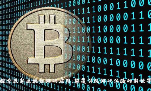 探索最新区块链游戏应用：颠覆传统游戏体验的新世界