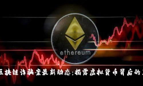 黑龙江区块链诈骗案最新动态：揭露虚拟货币背后的黑暗真相