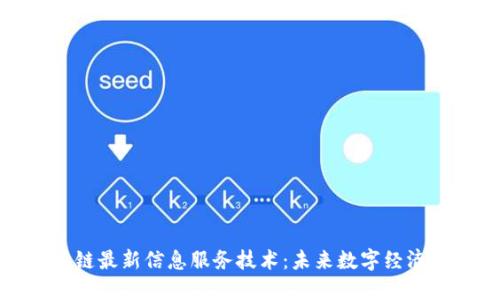 探索区块链最新信息服务技术：未来数字经济的新引擎