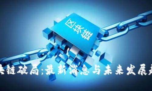 区块链破局：最新消息与未来发展趋势