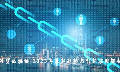外贸区块链：2023年最新趋势与创新应用解析