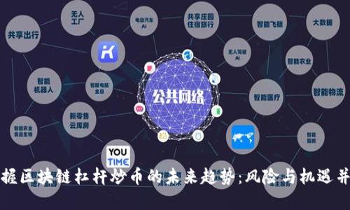 掌握区块链杠杆炒币的未来趋势：风险与机遇并存