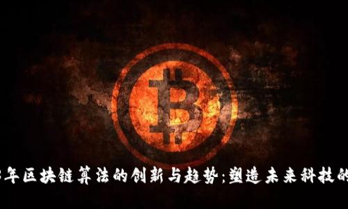 2023年区块链算法的创新与趋势：塑造未来科技的关键