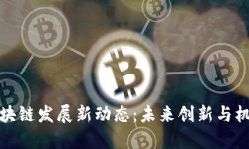 深圳区块链发展新动态：未来创新与机遇并存