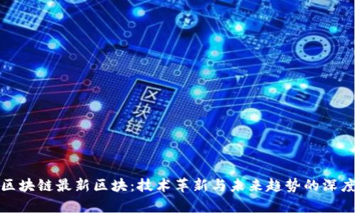 探秘区块链最新区块：技术革新与未来趋势的深度解析