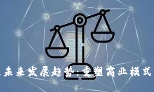 无币区块链未来发展趋势：重塑商业模式与价值传递