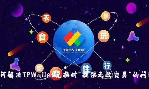 如何解决TPWallet兑换时“提供无效交易”的问题？