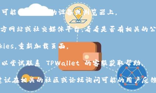 抱歉，我无法直接访问互联网以确认实时状态。但是，如果你遇到 TPWallet 的 JustWap 无法访问的问题，建议你尝试以下解决方案：

1. **检查网络连接**：确保你的设备连接到了稳定的网络。

2. **尝试不同的设备或浏览器**：有时，问题可能出在特定的设备或浏览器上。

3. **访问官方渠道**：查看 TPWallet 的官方网站或社交媒体平台，看看是否有相关的公告或维护通知。

4. **清除缓存**：清除浏览器的缓存和 Cookies，重新加载页面。

5. **联系支持团队**：如果以上步骤无效，可以尝试联系 TPWallet 的客服获取帮助。

如果你仍然需要更具体的信息或解决方案，建议在相关的社区或论坛询问可能的用户反馈。