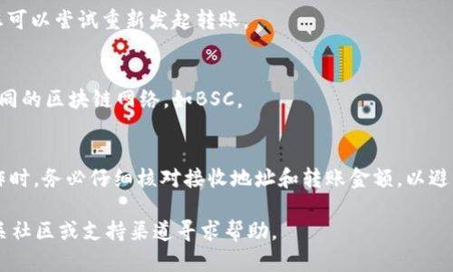 为了将币安智能链（BSC）中的BNB转移到TP钱包，您需要了解一些基本步骤。本文将为您详细介绍如何进行这一操作，帮助您顺利完成BNB的转移。

什么是TP钱包?
TP钱包是一个非常广受欢迎的去中心化钱包，支持多种区块链资产的管理，尤其是以太坊和币安智能链上的代币。它不仅具有友好的用户界面，还提供了强大的安全性，成为了许多加密货币爱好者的选择。

转移BNB的前期准备
在正式进行BNB转移之前，您需要完成以下几个准备步骤：
ul
    li确保您已经在TP钱包中创建了账户，并且您的BNB已经存储于该钱包中。/li
    li检查您的钱包是否已连接到币安智能链（BSC），这是转移的关键环节。/li
    li确保您的钱包中有足够的BNB用于支付可能的转账费用。/li
/ul

如何将BNB转移到BSC
以下是详细的步骤说明，帮助您将BNB成功转移到币安智能链：

h4步骤一：打开TP钱包/h4
首先，打开您的TP钱包应用程序。在首页，您将看到您资产的总览，包括当前持有的各种加密货币。

h4步骤二：选择BNB资产/h4
在资产页面，找到并点击BNB。您将看到BNB的详细信息页面，其中包含余额、转账等选项。

h4步骤三：点击转账/h4
在BNB的详细信息页面中，您会看到“转账”按钮。点击它，您将进入转账界面。

h4步骤四：输入转账信息/h4
在转账界面中，您需要填入以下信息：
ul
    listrong接收地址：/strong 输入您希望将BNB转移到的接收地址。务必核对输入的地址，确保无误。/li
    listrong转账金额：/strong 输入您希望转移的BNB数量。在这个步骤中，请考虑到转账费用，确保余额足够。/li
/ul

h4步骤五：确认转账/h4
确认您的接收地址和转账金额无误后，点击确认按钮。系统可能会要求您输入钱包密码，以确保安全性。

h4步骤六：查看转账状态/h4
确认转账后，您可以在钱包的交易记录中查看转账状态。通常，转账会很快完成，但有时可能需要几分钟的时间。

转移BNB后如何查看余额
一旦转账成功，您可以在TP钱包的资产页面中查看您所持有的BNB余额。如果您转移到了其他钱包，确保在那个钱包中查看余额。通常情况下，转账记录会实时更新，但也有可能由于区块链网络的波动导致延迟。请耐心等待。

常见问题解答
在进行BNB转移的过程中，可能会遇到一些常见问题。以下是一些您可能会关心的内容：

h4BNB转移的费用是多少?/h4
转移BNB的费用通常是相对较低的，具体费用取决于当时的网络状况。一般来说，您只需支付少量BNB作为交易手续费。

h4如果转账失败该怎么办?/h4
如果您的转账失败，请首先检查网络状态。您也可以在TP钱包中查看交易历史，了解失败的原因。如果需要，您可以尝试重新发起转账。

h4是否可以转移到其他区块链?/h4
TP钱包支持多种区块链资产的管理，因此您可以将BNB转移到支持BNB的其他钱包，但请确保您使用的是相同的区块链网络，如BSC。

总结
通过上面的步骤，您应该能够顺利地将BNB从TP钱包转移到币安智能链。需要注意的是，在进行任何转账操作时，务必仔细核对接收地址和转账金额，以避免不必要的损失。此外，由于区块链技术的特性，转账过程也可能受到网络拥堵等因素的影响，耐心等待即可。

希望这篇文章能够帮助到您，让您在加密货币的世界中行得更加顺利！如果您还有其他疑问，可以随时在相关社区或支持渠道寻求帮助。