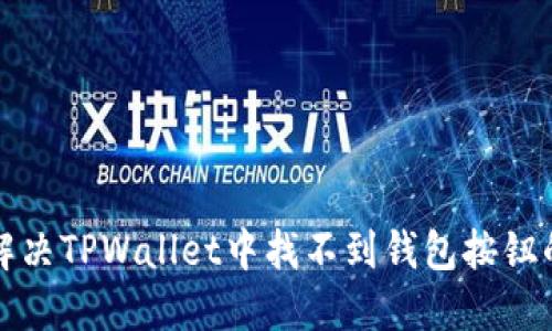 如何解决TPWallet中找不到钱包按钮的问题