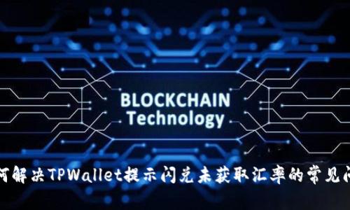 如何解决TPWallet提示闪兑未获取汇率的常见问题