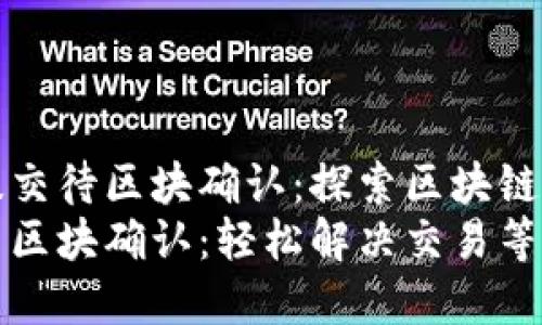 tpwallet已提交待区块确认：探索区块链转账的新纪元
tpwallet提交区块确认：轻松解决交易等待问题