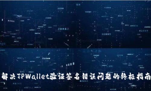 解决TPWallet验证签名错误问题的终极指南