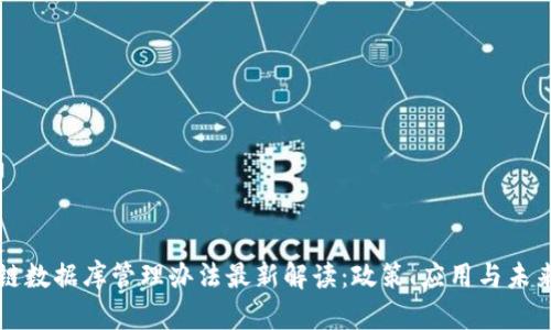 区块链数据库管理办法最新解读：政策、应用与未来趋势