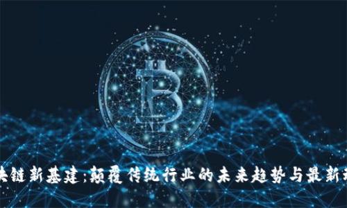 区块链新基建：颠覆传统行业的未来趋势与最新动态