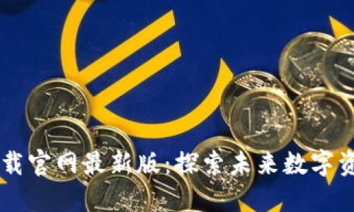 区块链新时代下载官网最新版：探索未来数字资产的创新与潜力