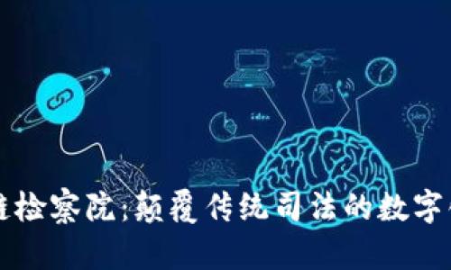 区块链检察院：颠覆传统司法的数字化创新