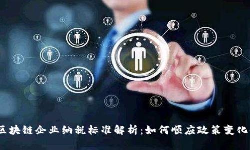 2023年最新区块链企业纳税标准解析：如何顺应政策变化促进合规发展