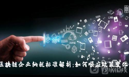 2023年最新区块链企业纳税标准解析：如何顺应政策变化促进合规发展