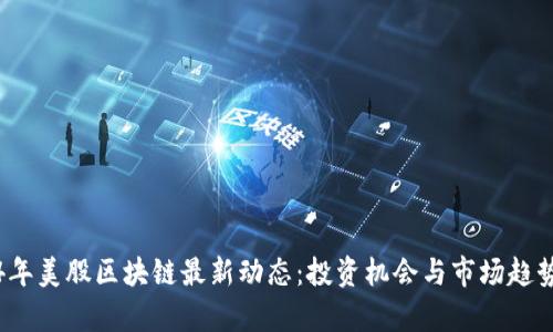 2024年美股区块链最新动态：投资机会与市场趋势分析