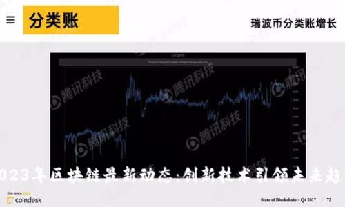2023年区块链最新动态：创新技术引领未来趋势